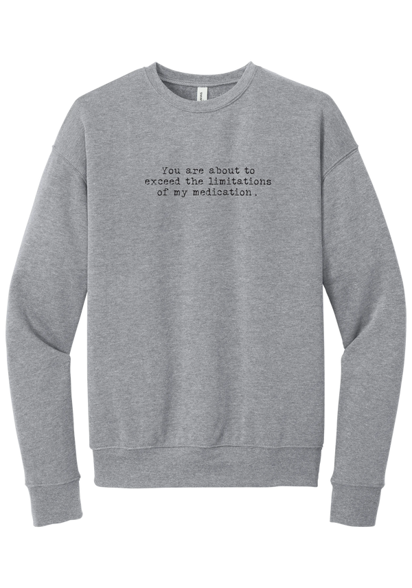 Limitations of My Medication crewneck sweatshirt in Athletic Heather, featuring You are about to exceed the limitations of my medication in distressed black typewriter letters