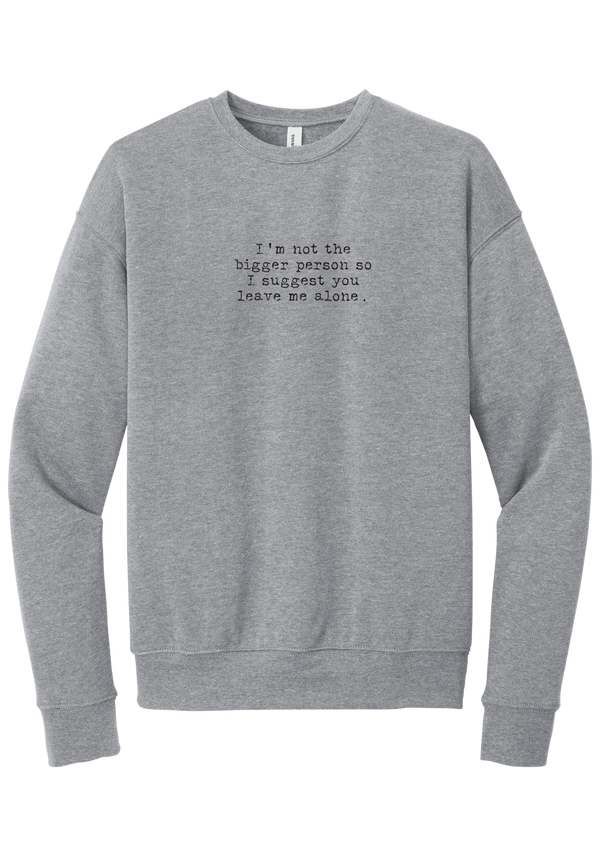 I'm Not the Bigger Person crewneck sweatshirt in Athletic Heather, featuring I'm not the bigger person so I suggest you leave me alone in distressed black typewriter letters