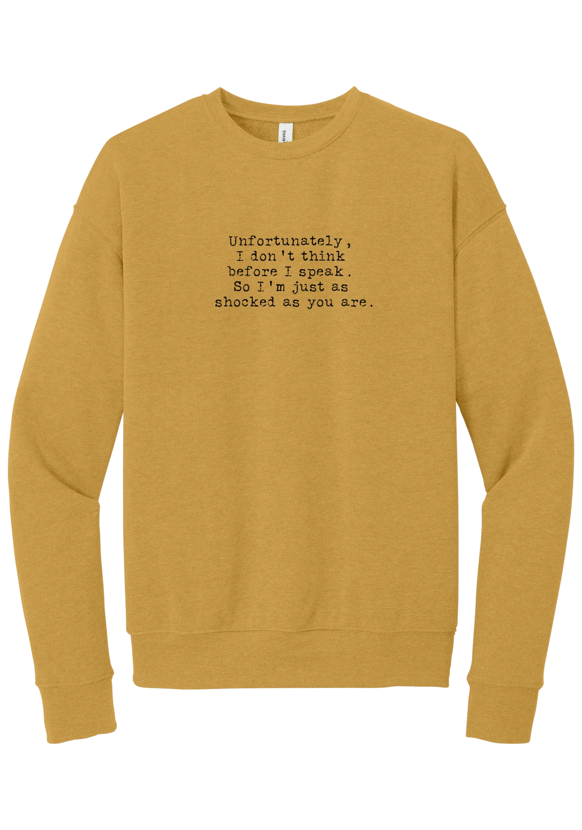 Just as Shocked as You Are crewneck sweatshirt in Heather Mustard, featuring Unfortunately, I don't think before I speak. So I'm just as shocked as you are in distressed black typewriter letters