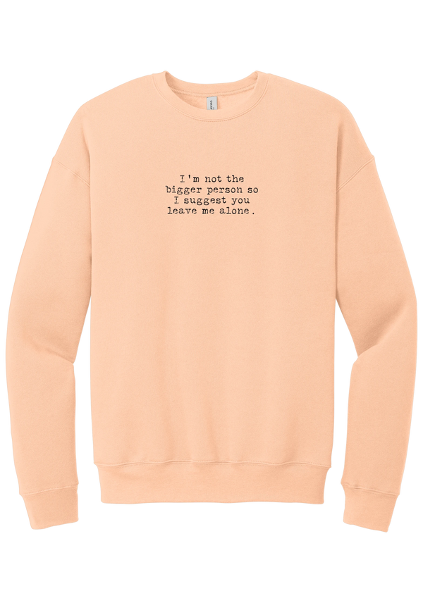 I'm Not the Bigger Person crewneck sweatshirt in Peach, featuring I'm not the bigger person so I suggest you leave me alone in distressed black typewriter letters