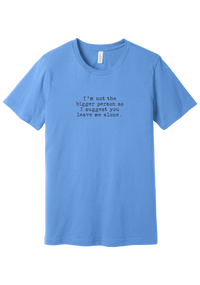 I'm Not the Bigger Person tee in Carolina Blue, featuring I'm not the bigger person so I suggest you leave me alone in distressed black typewriter letters