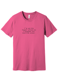 I'm Not the Bigger Person tee in Charity Pink, featuring I'm not the bigger person so I suggest you leave me alone in distressed black typewriter letters