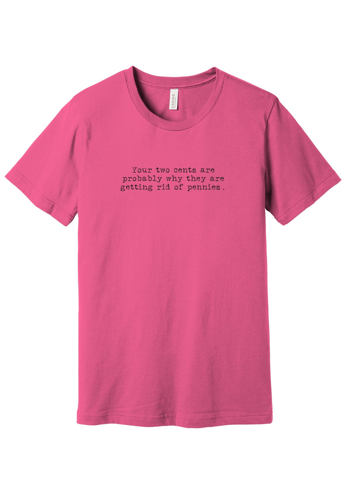 Your Two Cents tee in Charity Pink, featuring Your two cents are probably why they are getting rid of pennies in distressed black typewriter letters