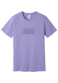 I'm Not the Bigger Person tee in Dark Lavender, featuring I'm not the bigger person so I suggest you leave me alone in distressed black typewriter letters