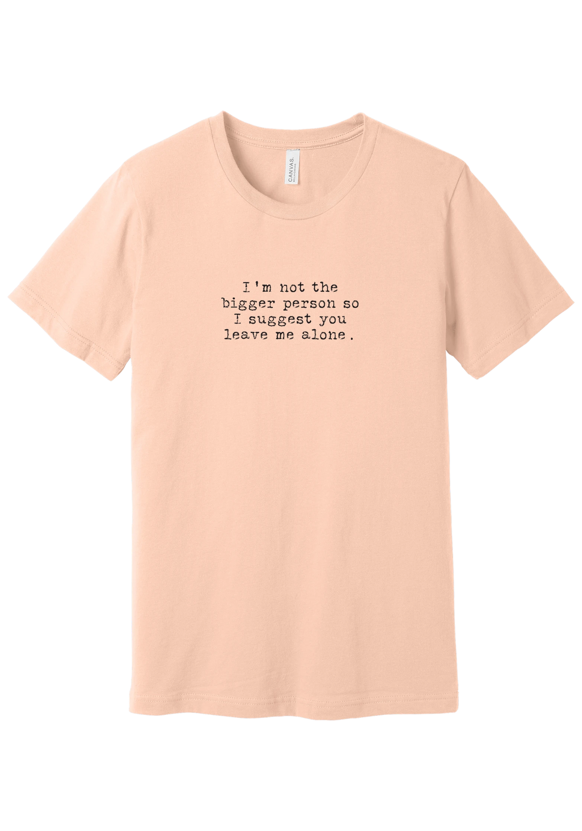I'm Not the Bigger Person tee in Peach, featuring I'm not the bigger person so I suggest you leave me alone in distressed black typewriter letters