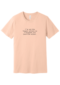 I'm Not the Bigger Person tee in Peach, featuring I'm not the bigger person so I suggest you leave me alone in distressed black typewriter letters