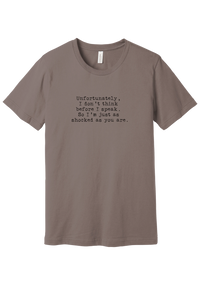 Just as Shocked as You Are tee in Pebble Brown, featuring Unfortunately, I don't think before I speak. So I'm just as shocked as you are in distressed black typewriter letters
