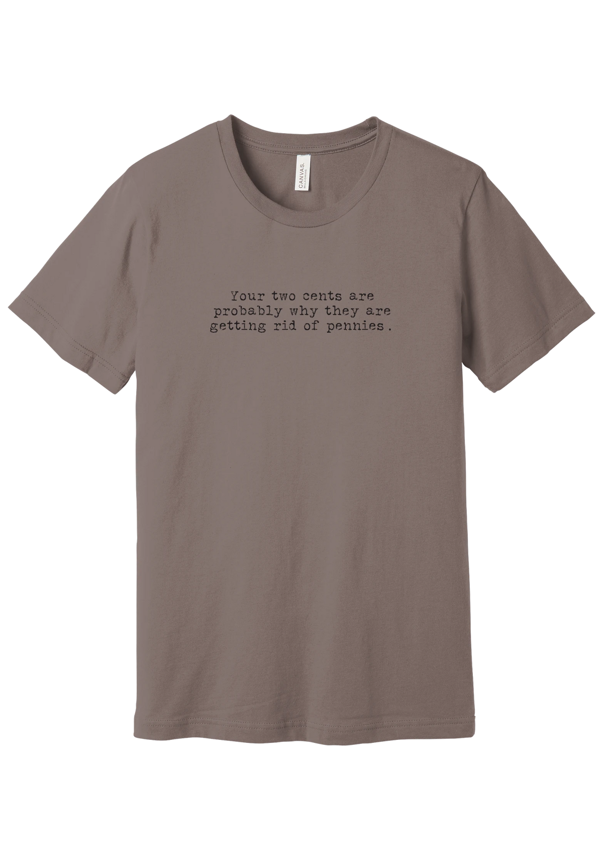 Your Two Cents tee in Pebble Brown, featuring Your two cents are probably why they are getting rid of pennies in distressed black typewriter letters