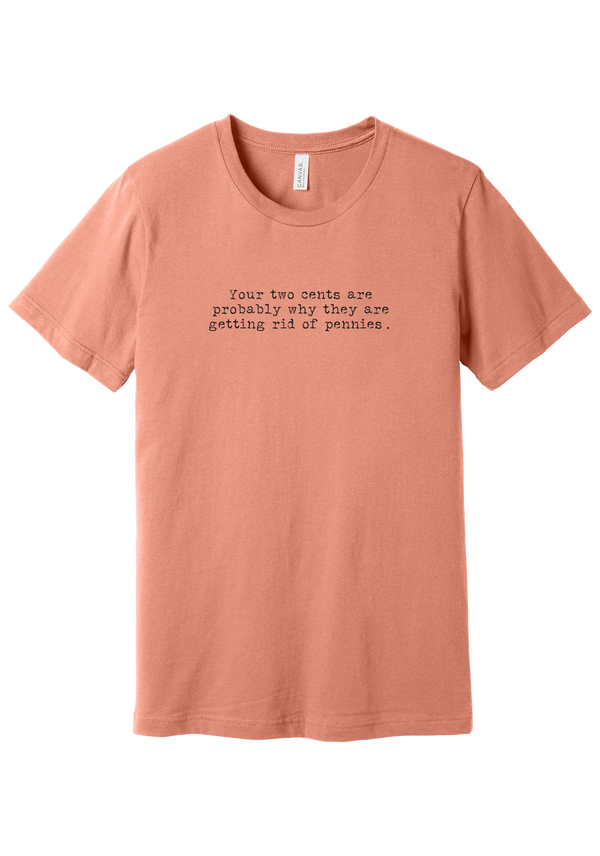 Your Two Cents tee in Sunset, featuring Your two cents are probably why they are getting rid of pennies in distressed black typewriter letters